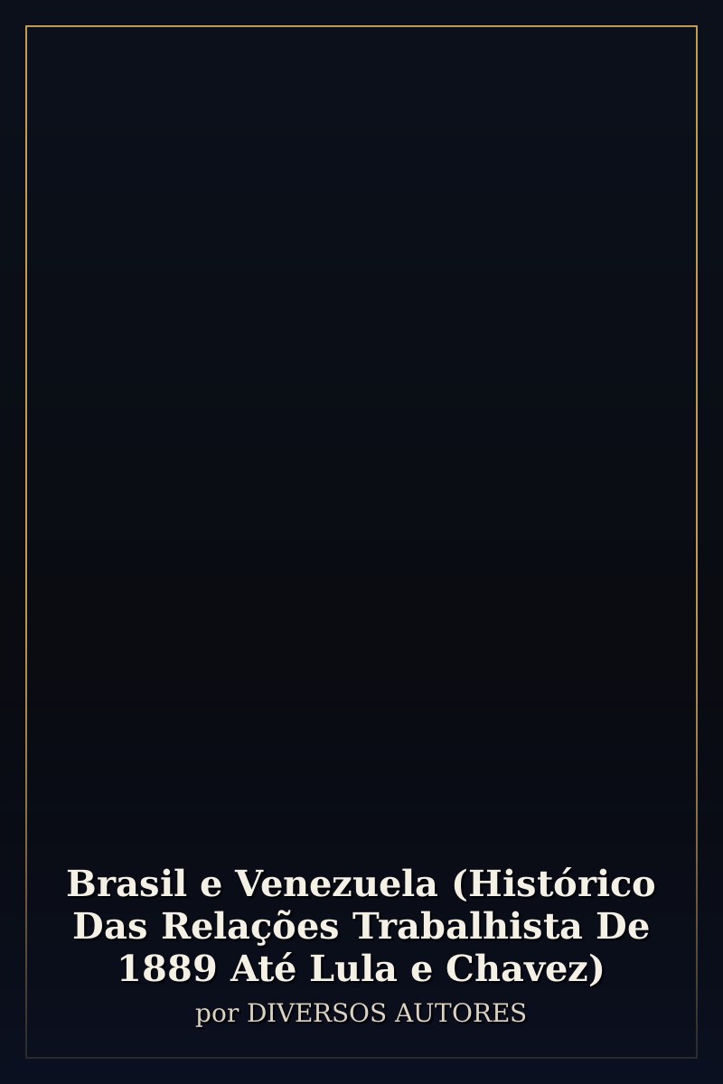 Capa de Brasil e Venezuela (Histórico Das Relações Trabalhista De 1889 Até Lula e Chavez)