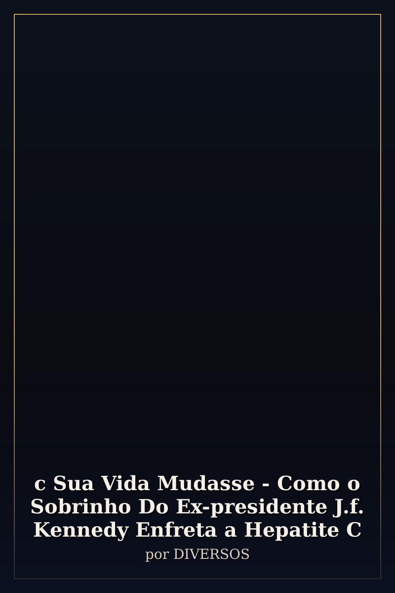 Capa de c Sua Vida Mudasse - Como o Sobrinho Do Ex-presidente J.f. Kennedy Enfreta a Hepatite C