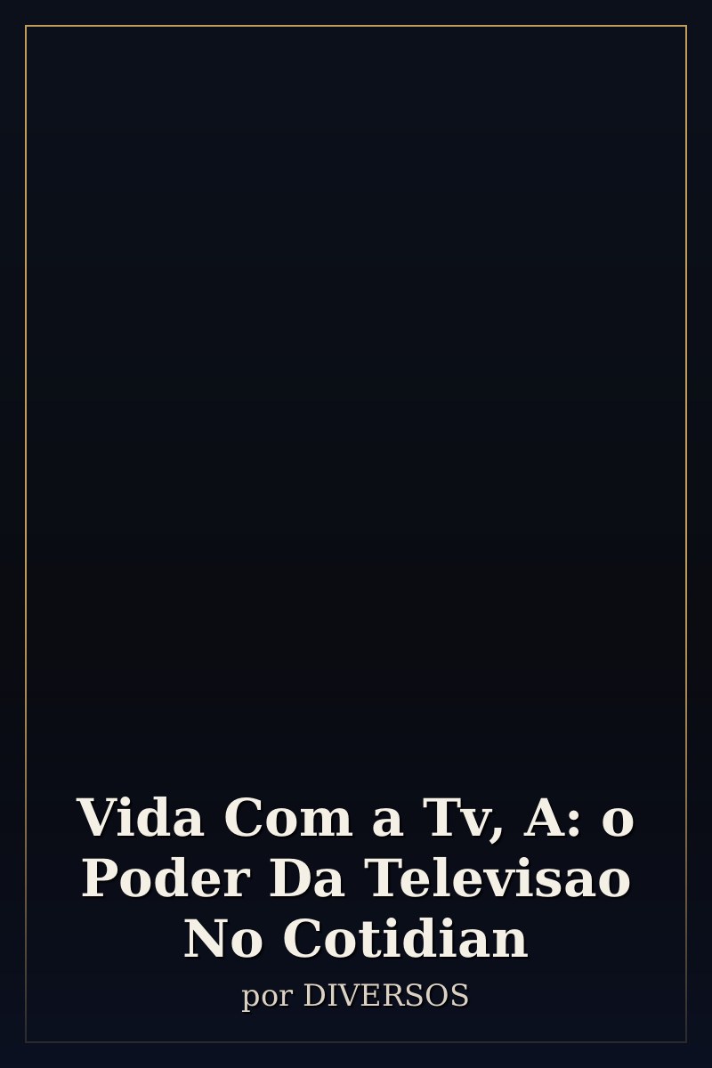 Capa de Vida Com a Tv, A: o Poder Da Televisao No Cotidian