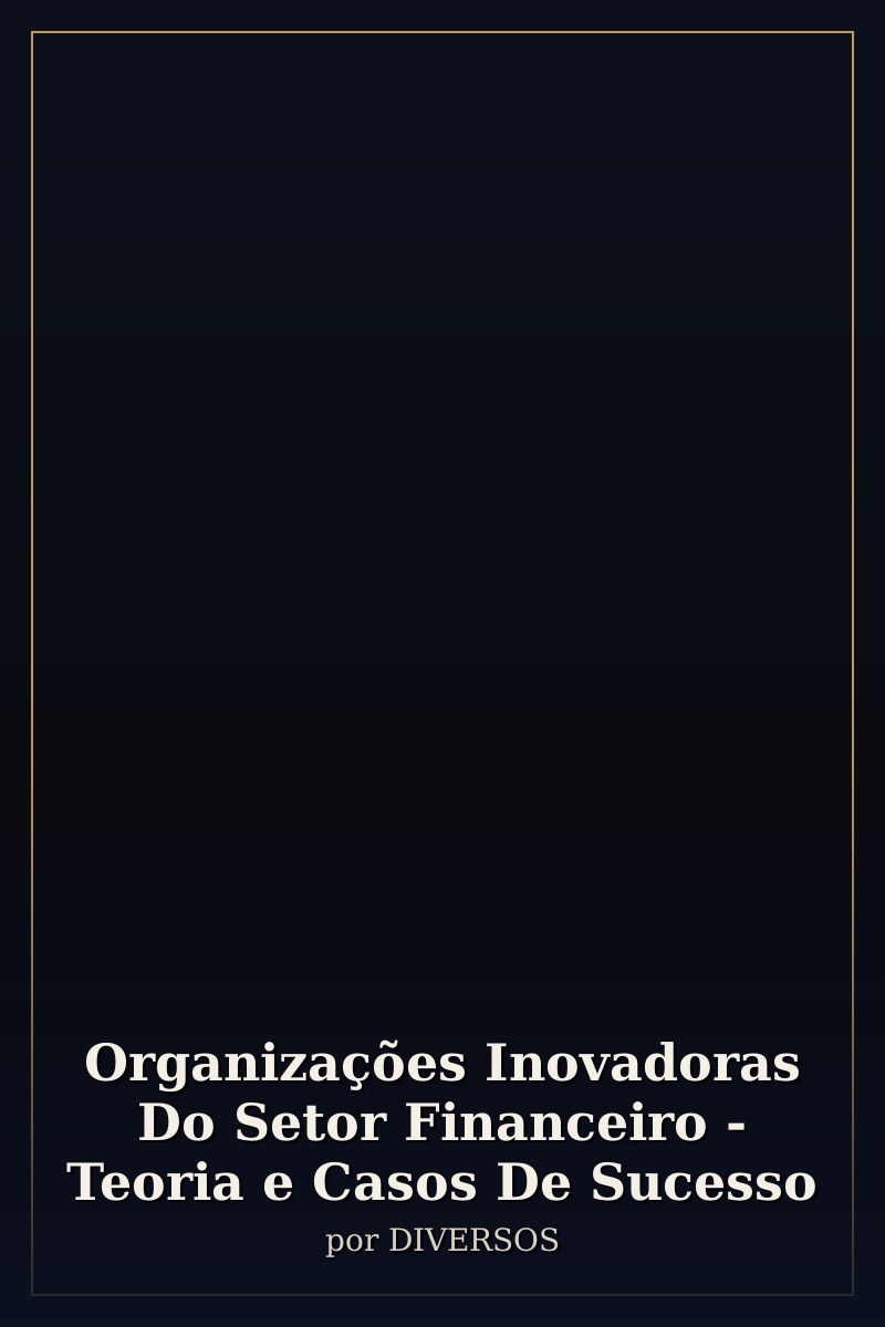 Capa de Organizações Inovadoras Do Setor Financeiro - Teoria e Casos De Sucesso
