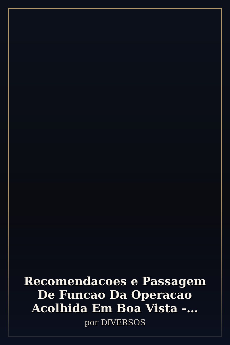 Capa de Recomendacoes e Passagem De Funcao Da Operacao Acolhida Em Boa Vista - Roraima: (Pregoeiro)