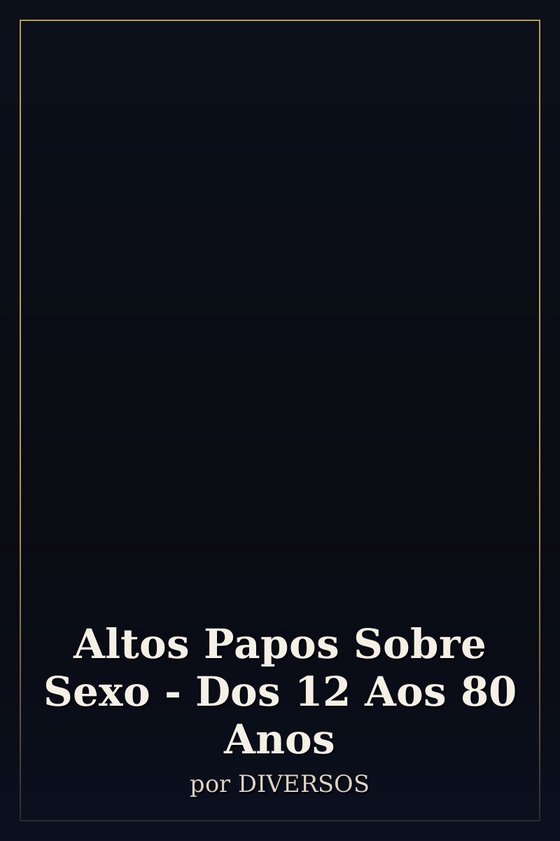 Capa de Altos Papos Sobre Sexo - Dos 12 Aos 80 Anos