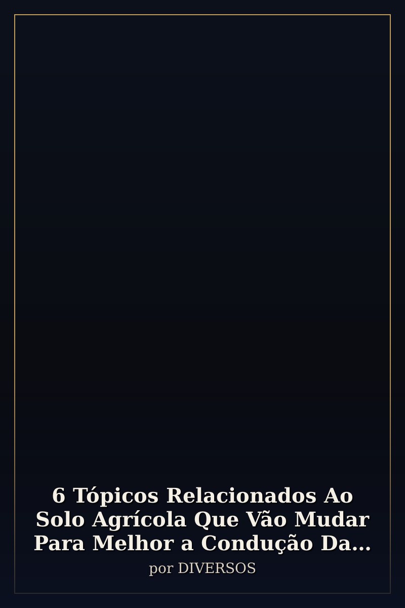 Capa de 6 Tópicos Relacionados Ao Solo Agrícola Que Vão Mudar Para Melhor a Condução Da Sua Atividade Agrope