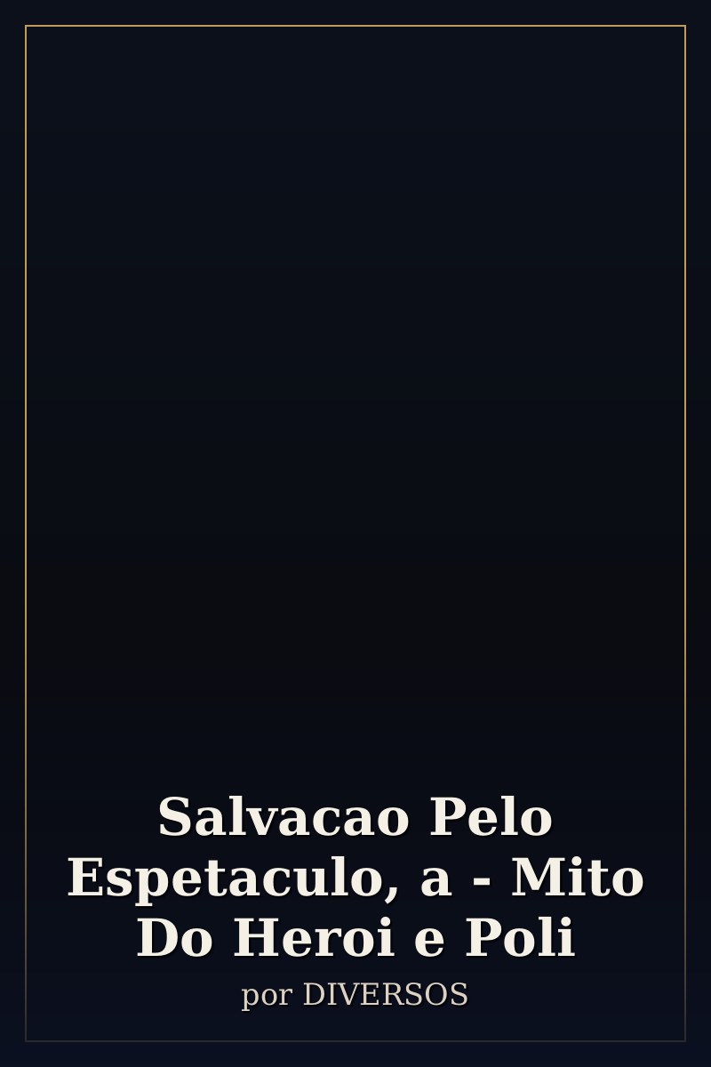 Capa de Salvacao Pelo Espetaculo, a - Mito Do Heroi e Poli