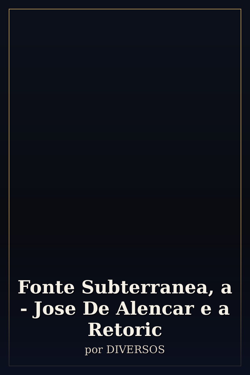 Capa de Fonte Subterranea, a - Jose De Alencar e a Retoric